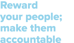 Reward your people; make them accountable